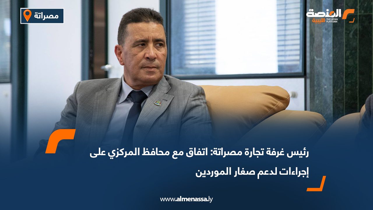 رئيس غرفة تجارة مصراتة: اتفاق مع محافظ المركزي على إجراءات لدعم صغار الموردين