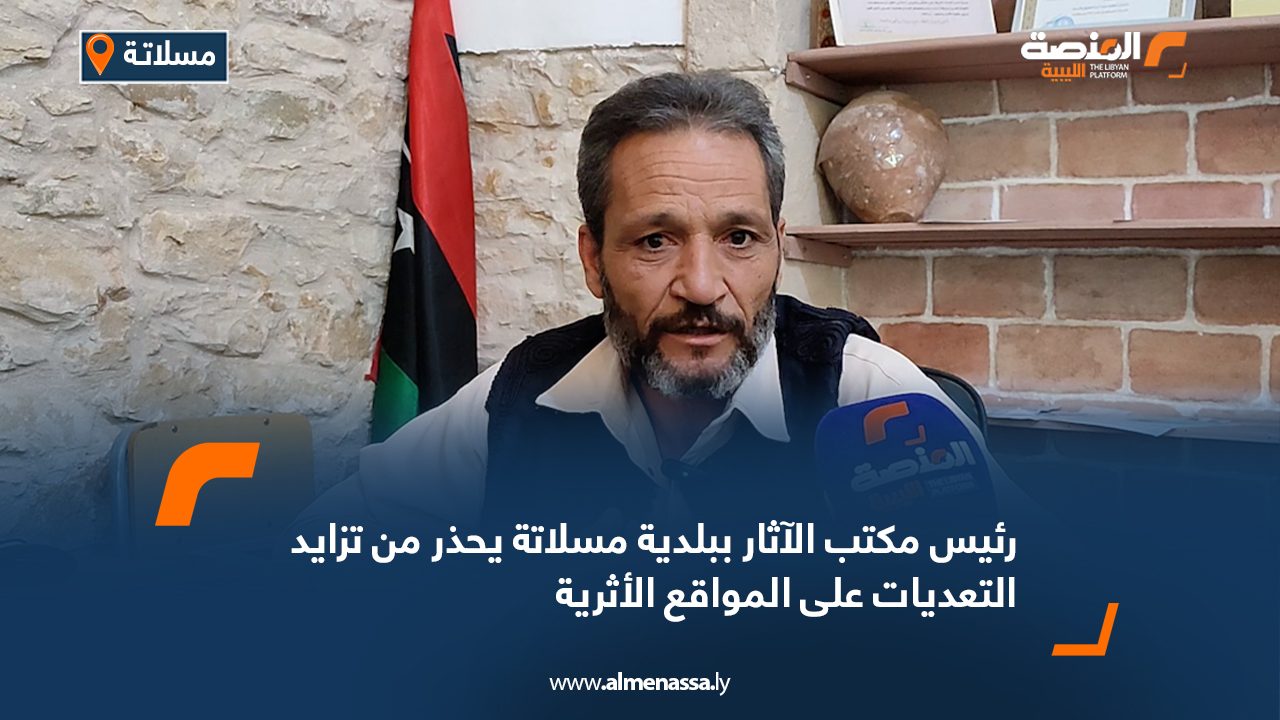رئيس مكتب الآثار ببلدية مسلاتة يحذر من تزايد التعديات على المواقع الأثرية