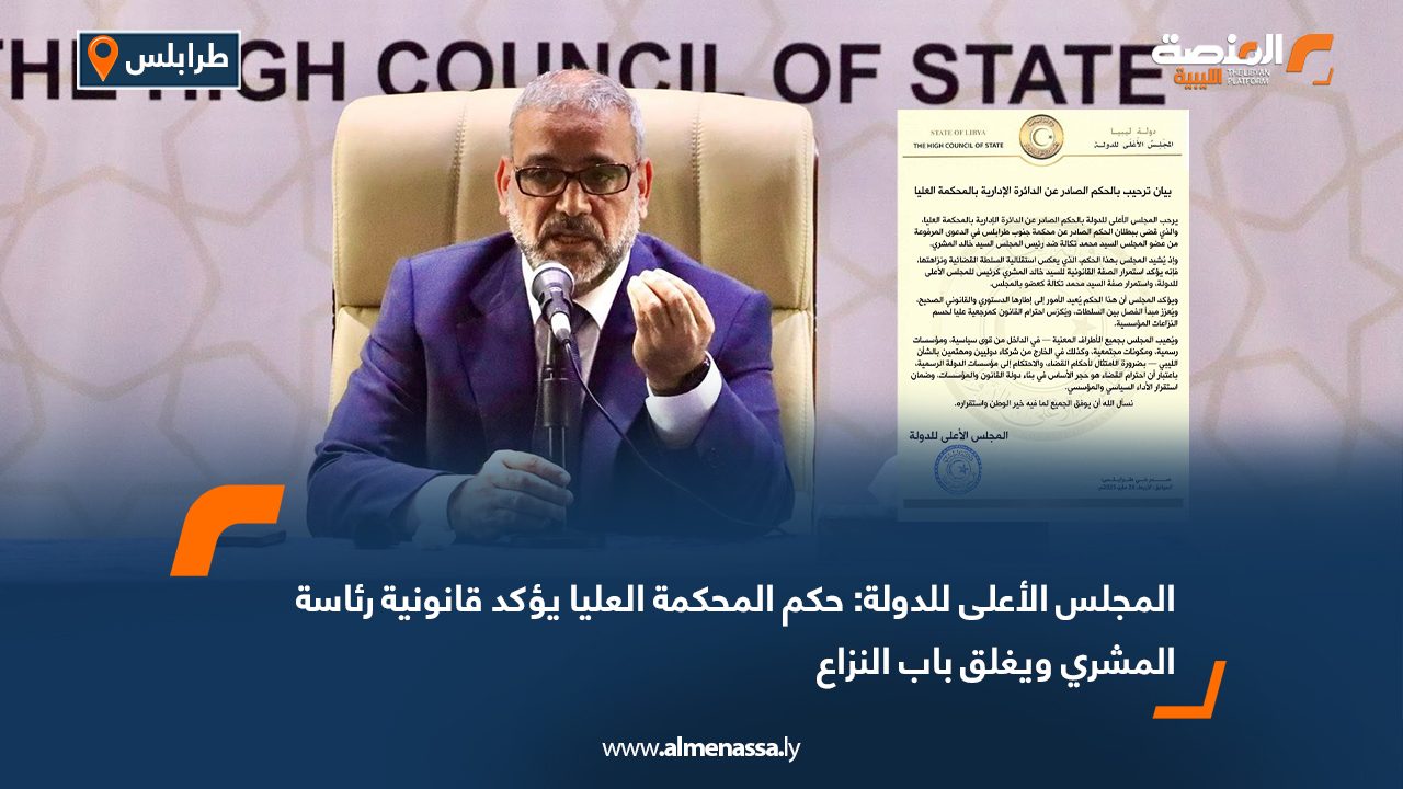 المجلس الأعلى للدولة: حكم المحكمة العليا يؤكد قانونية رئاسة المشري ويغلق باب النزاع