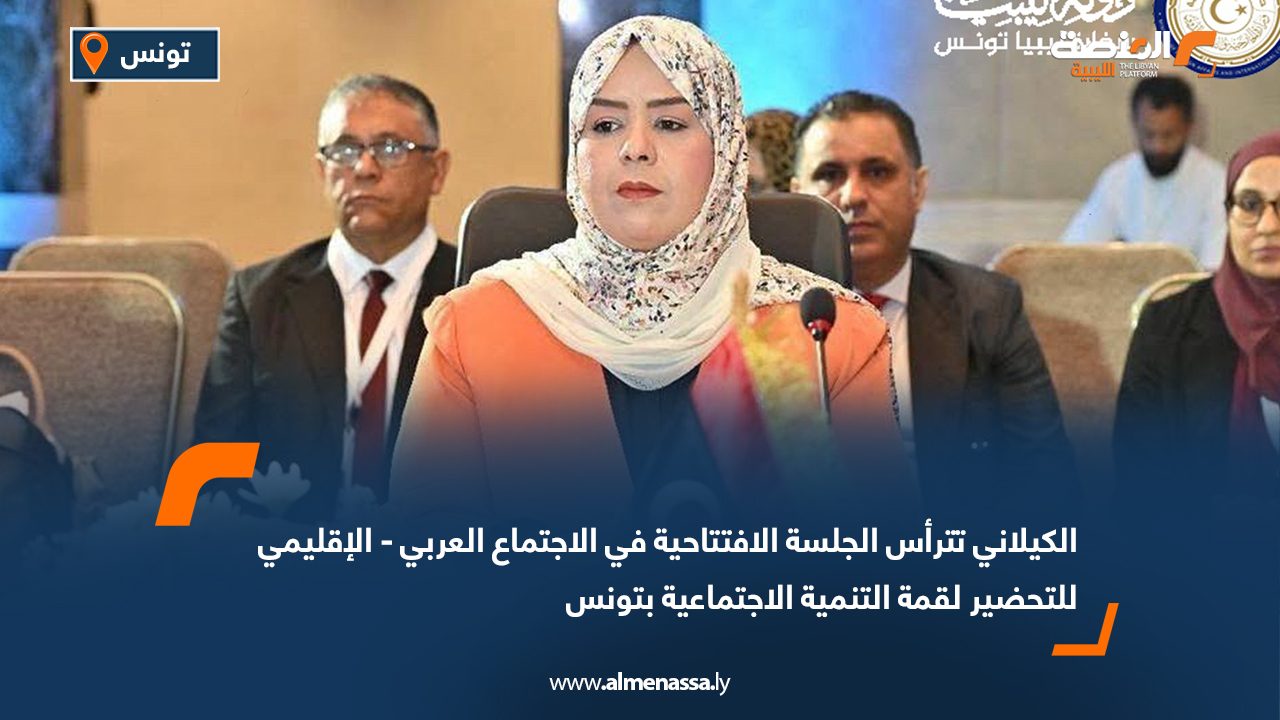 الكيلاني تترأس الجلسة الافتتاحية في الاجتماع العربي - الإقليمي للتحضير لقمة التنمية الاجتماعية بتونس