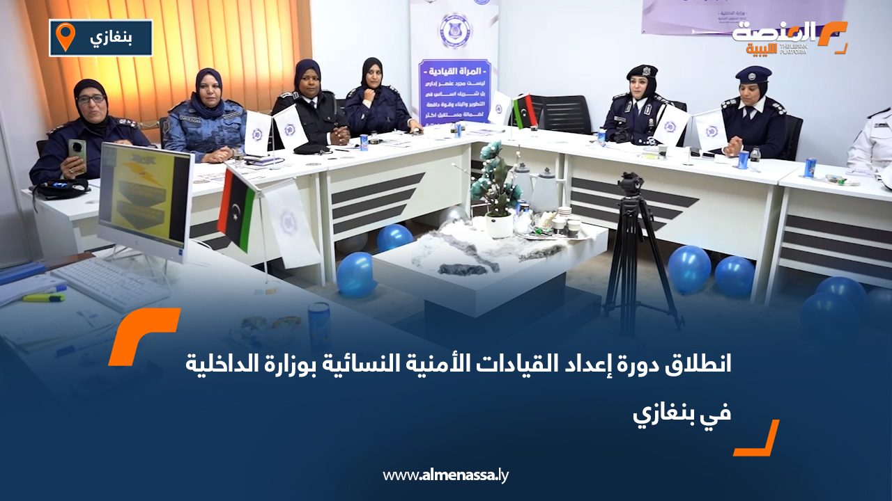 انطلاق دورة إعداد القيادات الأمنية النسائية بوزارة الداخلية في بنغازي