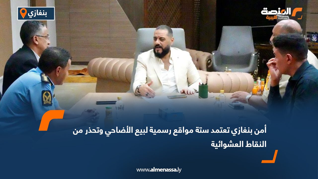 أمن بنغازي تعتمد ستة مواقع رسمية لبيع الأضاحي وتحذر من النقاط العشوائية