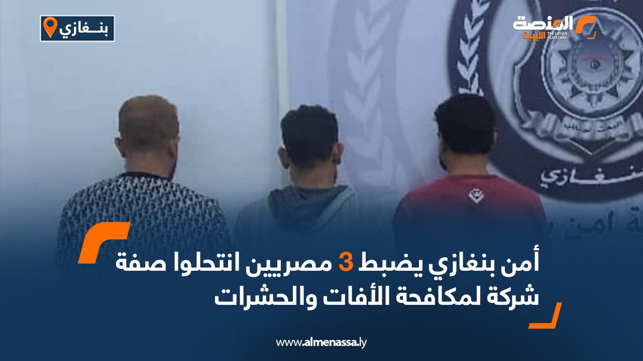 أمن بنغازي يضبط 3 مصريين انتحلوا صفة شركة لمكافحة الأفات والحشرات