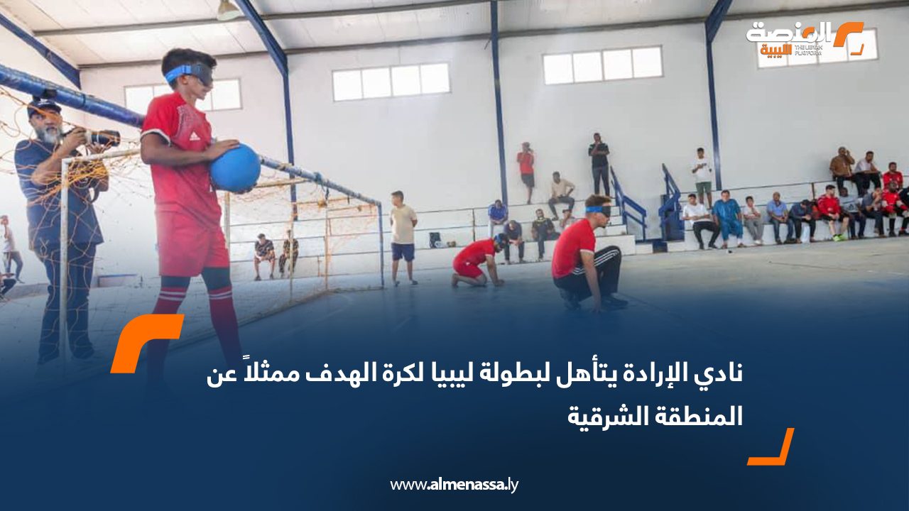 نادي الإرادة يتأهل لبطولة ليبيا لكرة الهدف ممثلاً عن المنطقة الشرقية