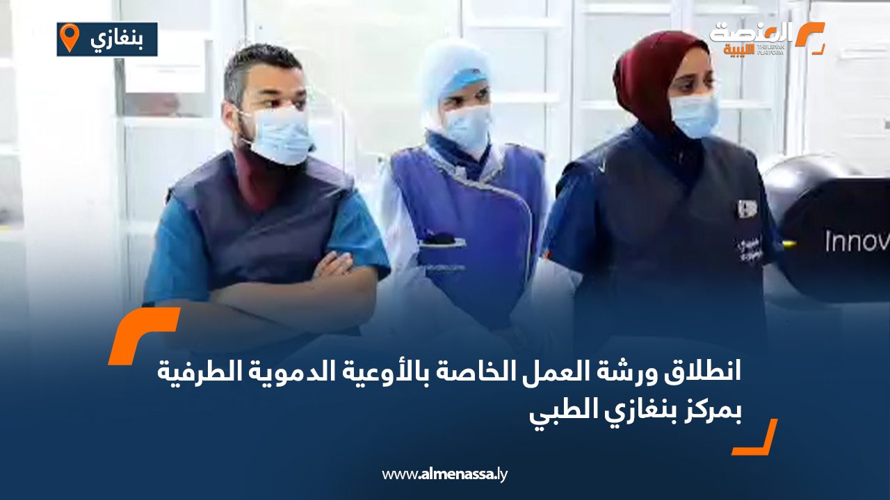 انطلاق ورشة العمل الخاصة بالأوعية الدموية الطرفية بمركز بنغازي الطبي