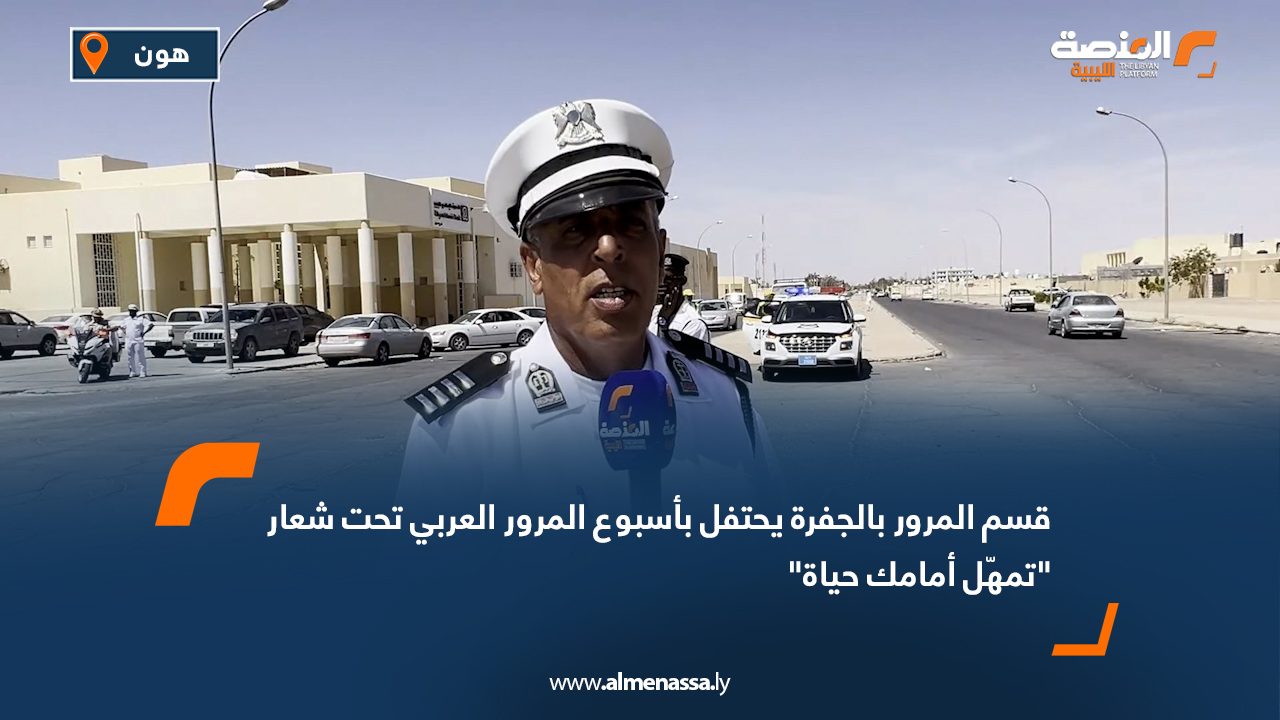 قسم المرور بالجفرة يحتفل بأسبوع المرور العربي تحت شعار "تمهّل أمامك حياة"