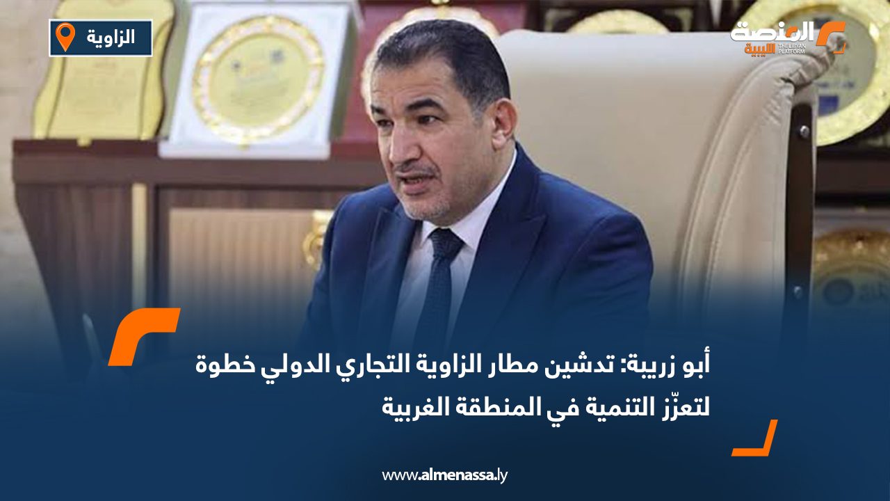 أبو زريبة: تدشين مطار الزاوية التجاري الدولي خطوة لتعزّز التنمية في المنطقة الغربية