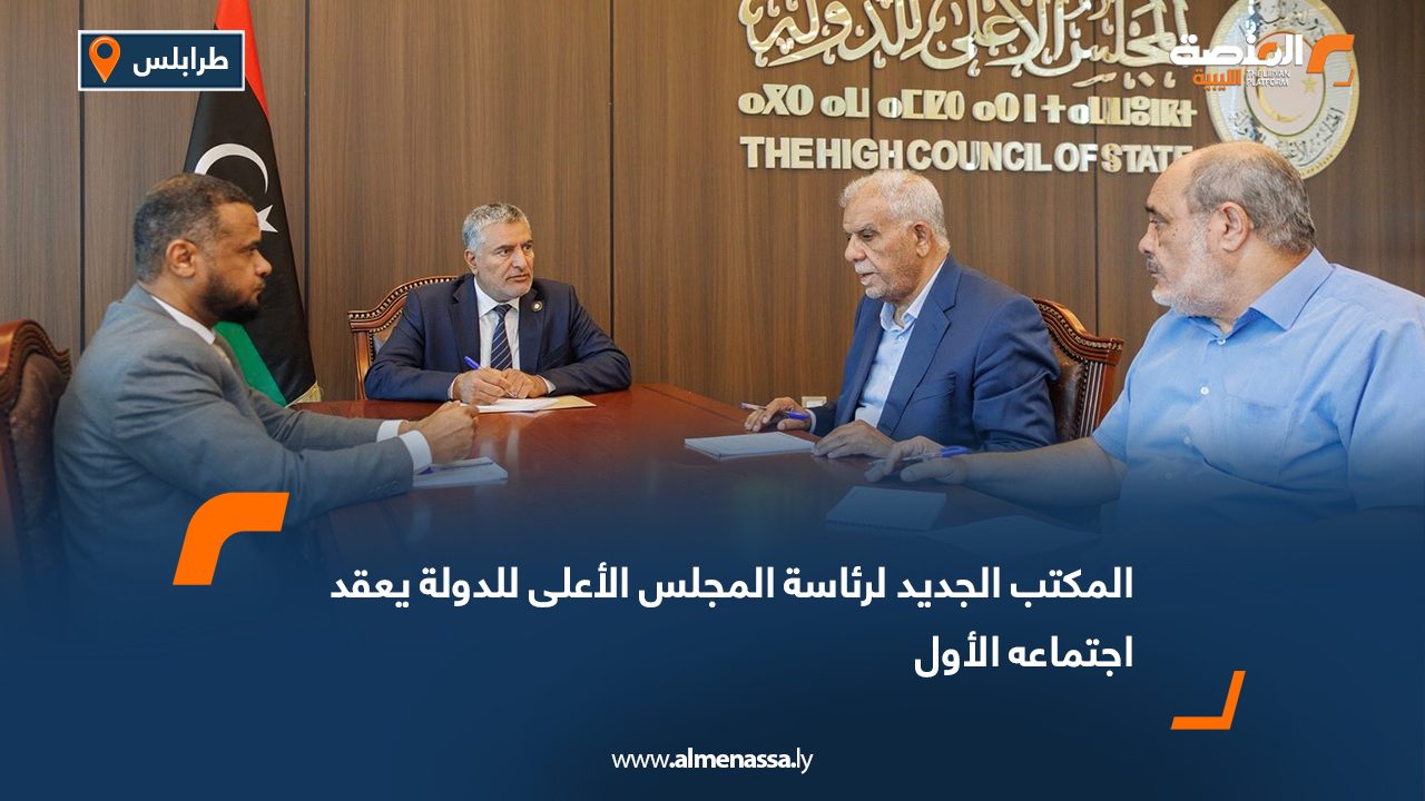 المكتب الجديد لرئاسة المجلس الأعلى للدولة يعقد اجتماعه الأول