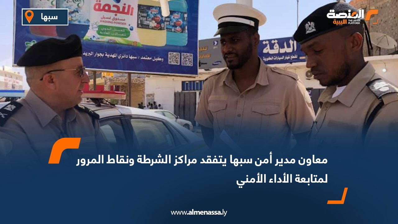 معاون مدير أمن سبها يتفقد مراكز الشرطة ونقاط المرور لمتابعة الأداء الأمني