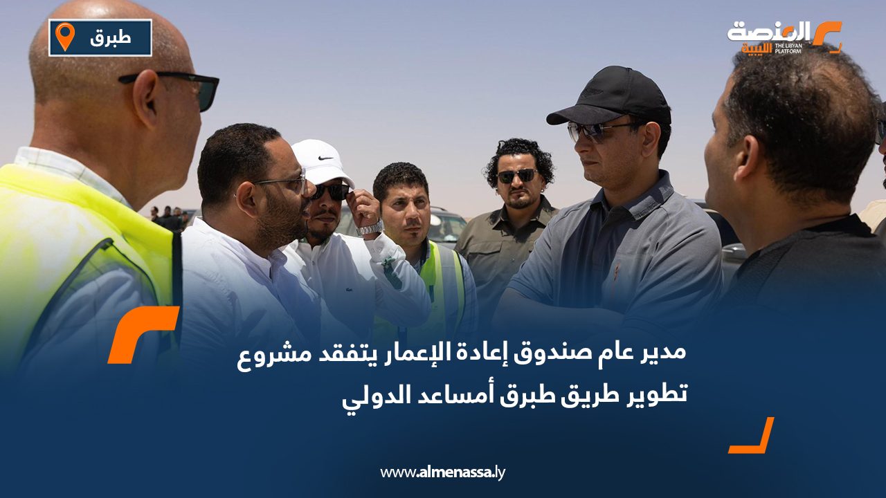 مدير عام صندوق إعادة الإعمار يتفقد مشروع تطوير طريق طبرق أمساعد الدولي