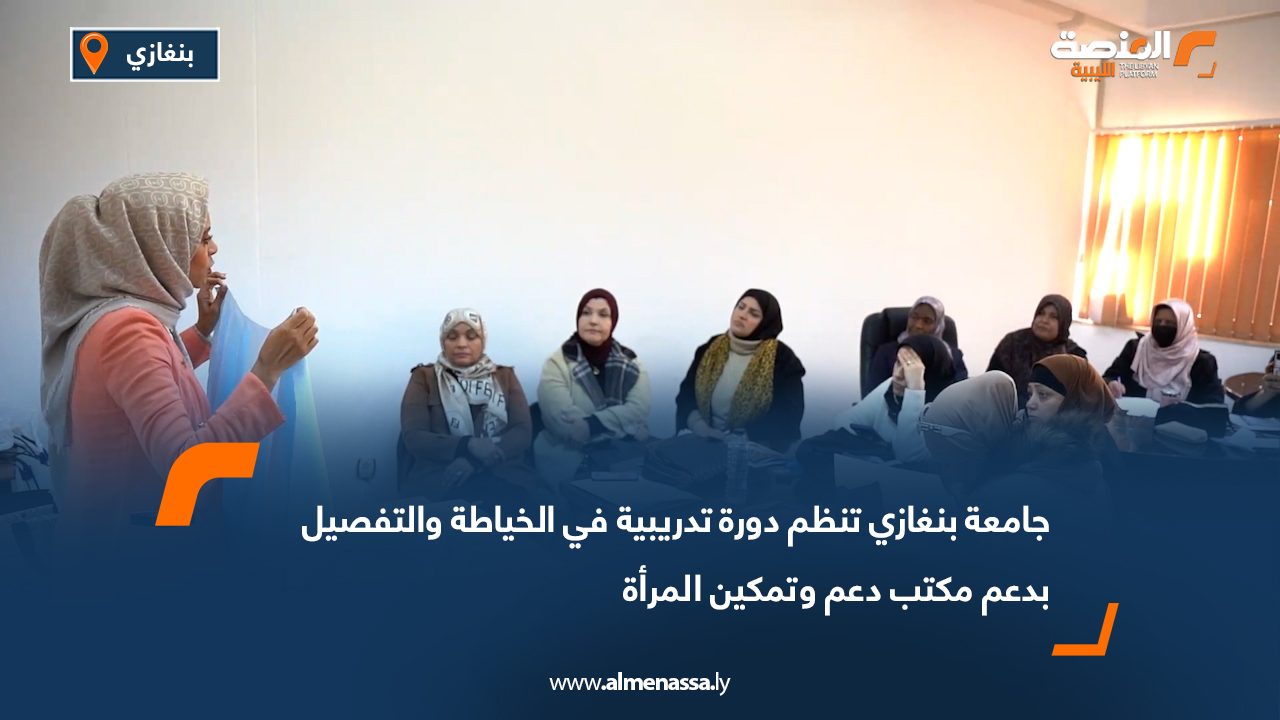 جامعة بنغازي تنظم دورة تدريبية في الخياطة والتفصيل بدعم مكتب دعم وتمكين المرأة