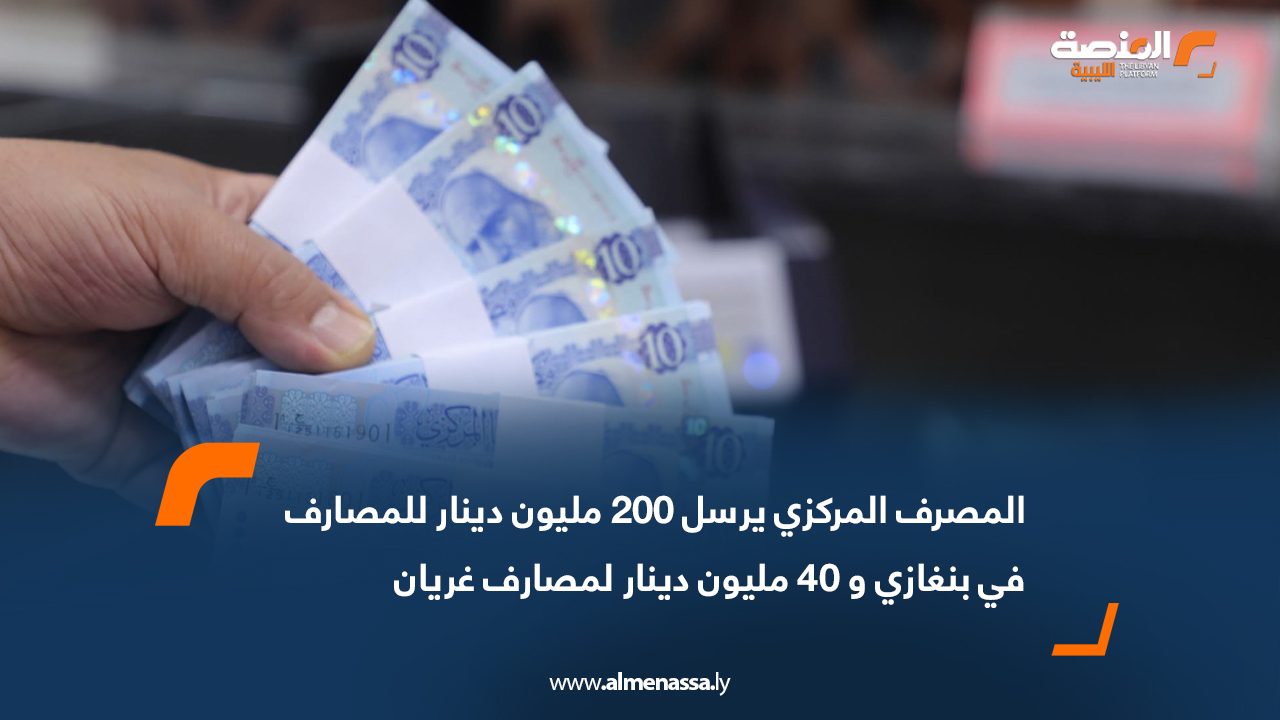 المصرف المركزي يرسل 200 مليون دينار للمصارف في بنغازي و 40 مليون دينار لمصارف غريان