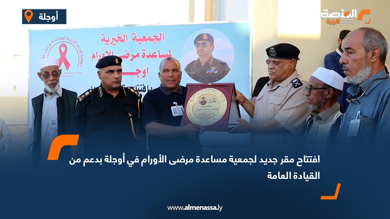 افتتاح مقر جديد لجمعية مساعدة مرضى الأورام في أوجلة بدعم من القيادة العامة