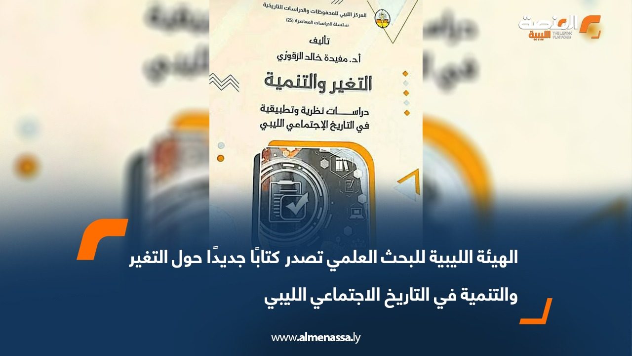 الهيئة الليبية للبحث العلمي تصدر كتابًا جديدًا حول التغير والتنمية في التاريخ الاجتماعي الليبي