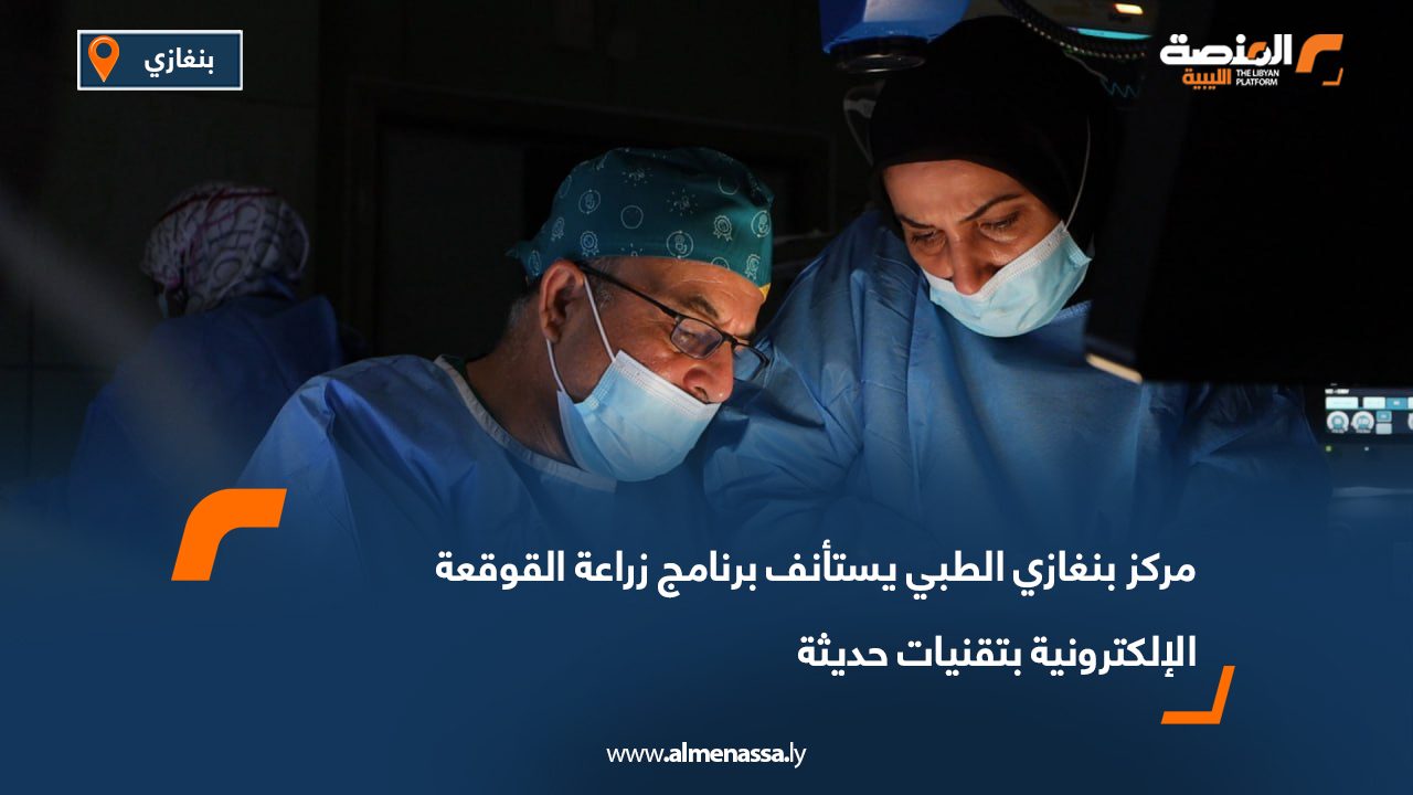مركز بنغازي الطبي يستأنف برنامج زراعة القوقعة الإلكترونية بتقنيات حديثة