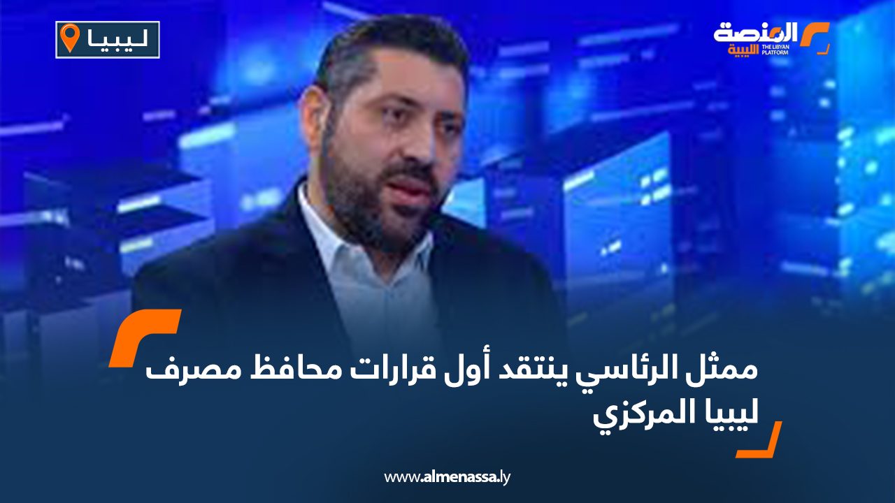 ممثل الرئاسي ينتقد أول قرارات محافظ مصرف ليبيا المركزي