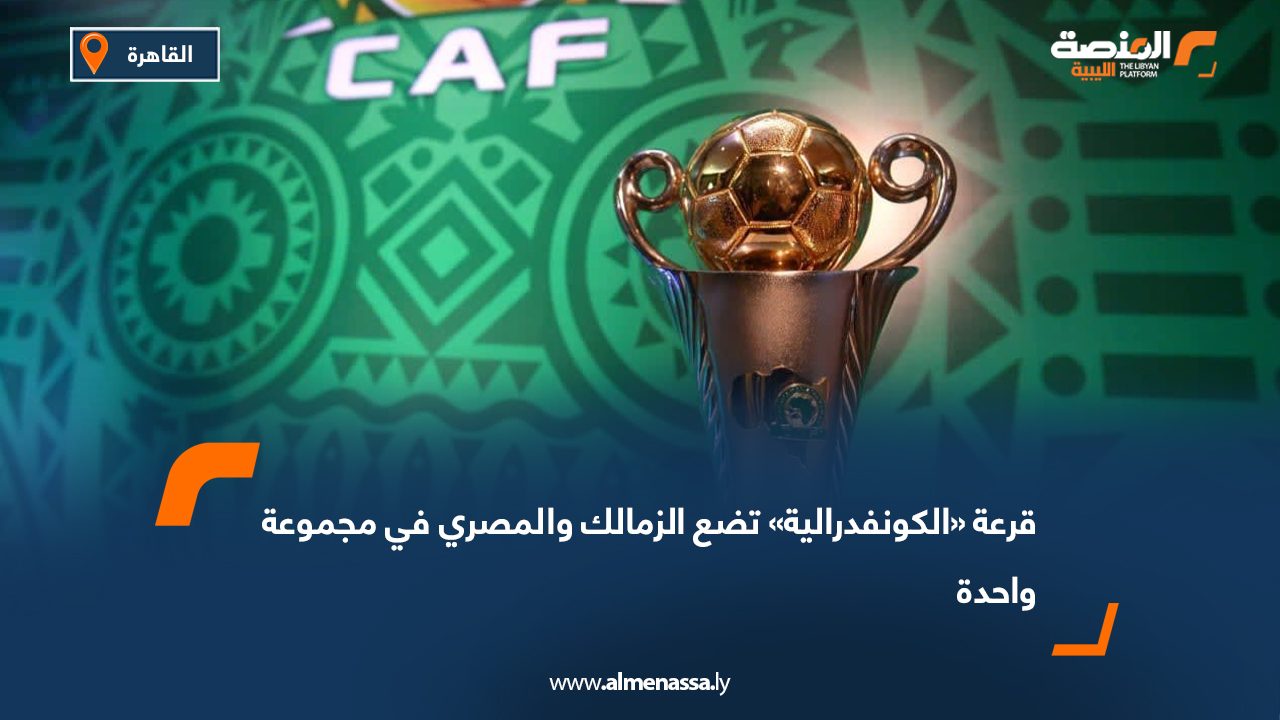 قرعة «الكونفدرالية» تضع الزمالك والمصري في مجموعة واحدة