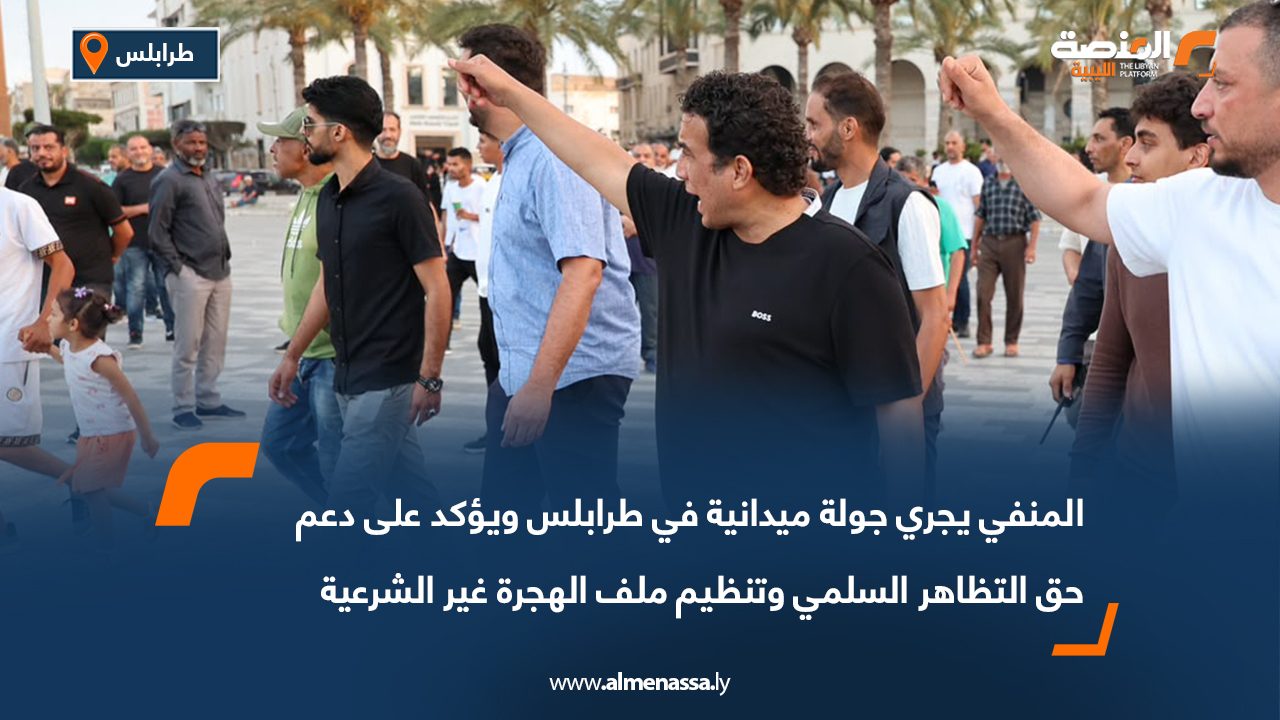 المنفي يجري جولة ميدانية في طرابلس ويؤكد على دعم حق التظاهر السلمي وتنظيم ملف الهجرة غير الشرعية