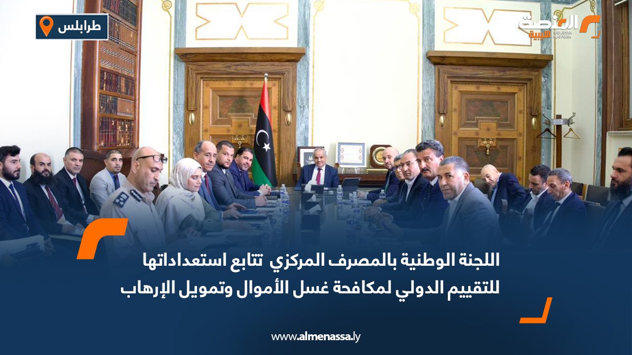 اللجنة الوطنية بالمصرف المركزي : تتابع استعداداتها للتقييم الدولي لمكافحة غسل الأموال وتمويل الإرهاب