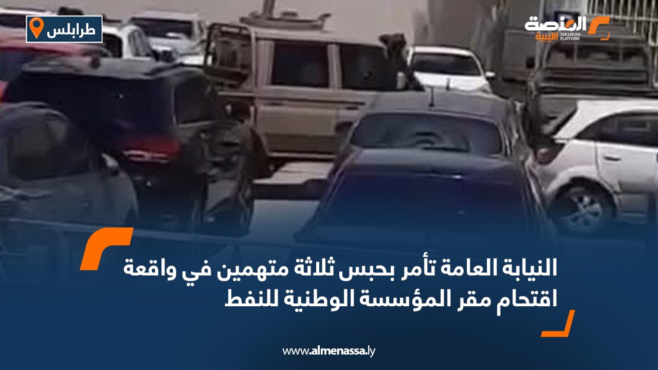 النيابة العامة تأمر بحبس ثلاثة متهمين في واقعة اقتحام مقر المؤسسة الوطنية للنفط