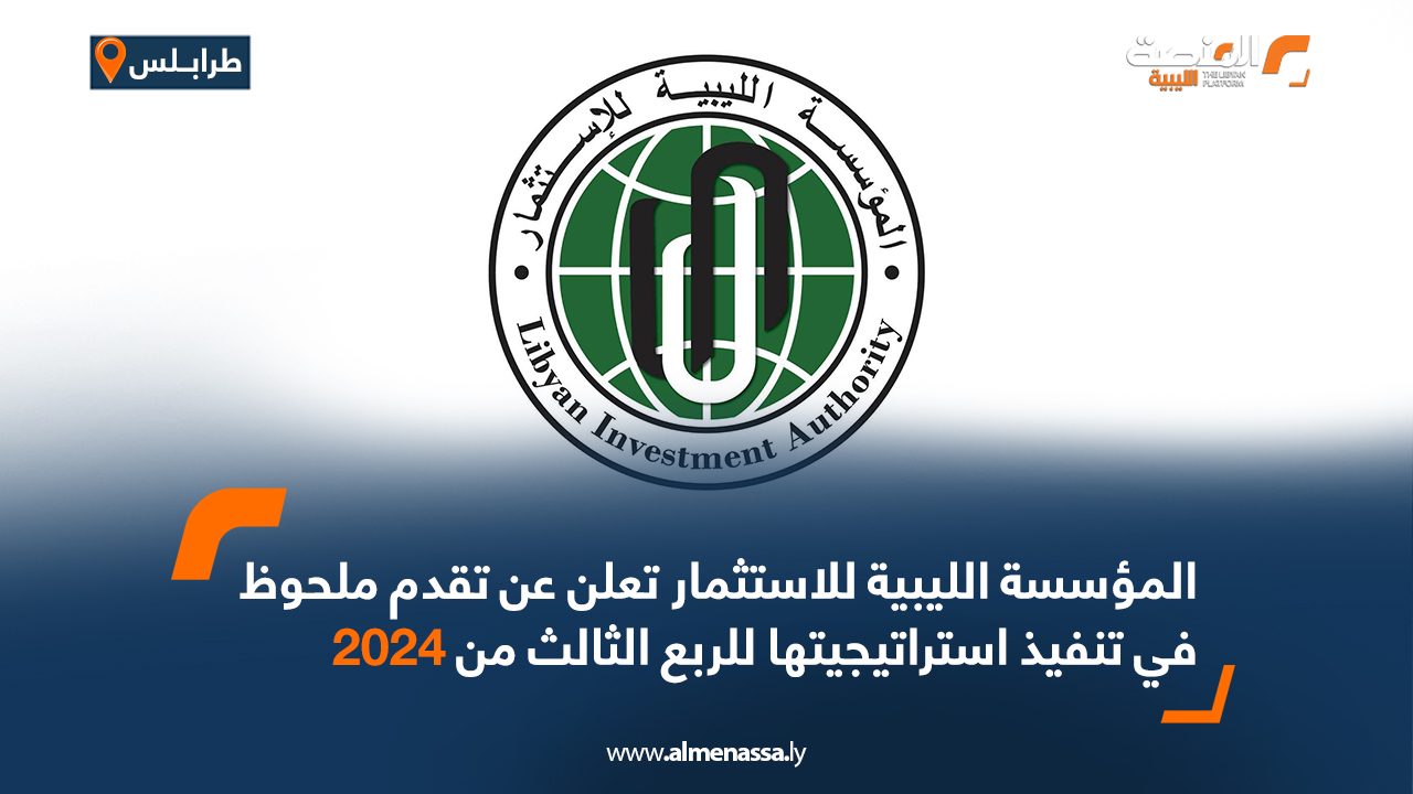 المؤسسة الليبية للاستثمار تعلن عن تقدم ملحوظ في تنفيذ استراتيجيتها للربع الثالث من 2024