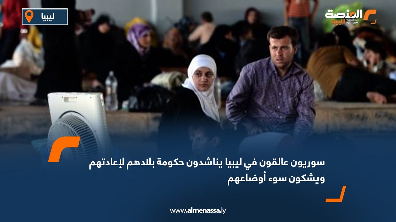 سوريون عالقون في ليبيا يناشدون حكومة بلادهم لإعادتهم ويشكون سوء أوضاعهم