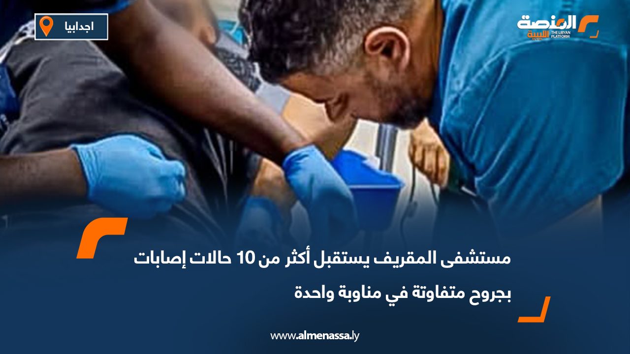 مستشفى المقريف يستقبل أكثر من 10 حالات إصابات بجروح متفاوتة في مناوبة واحدة