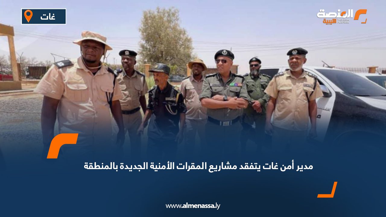 مدير أمن غات يتفقد مشاريع المقرات الأمنية الجديدة بالمنطقة