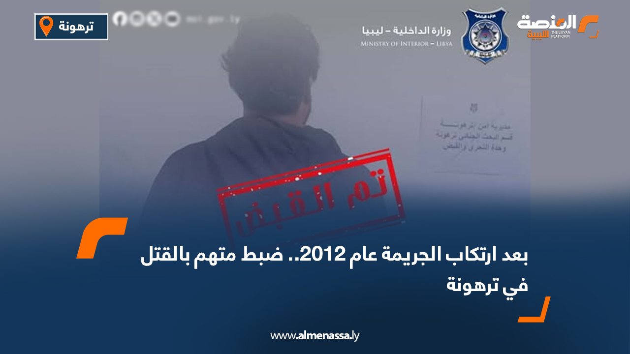 بعد ارتكاب الجريمة عام 2012.. ضبط متهم بالقتل في ترهونة