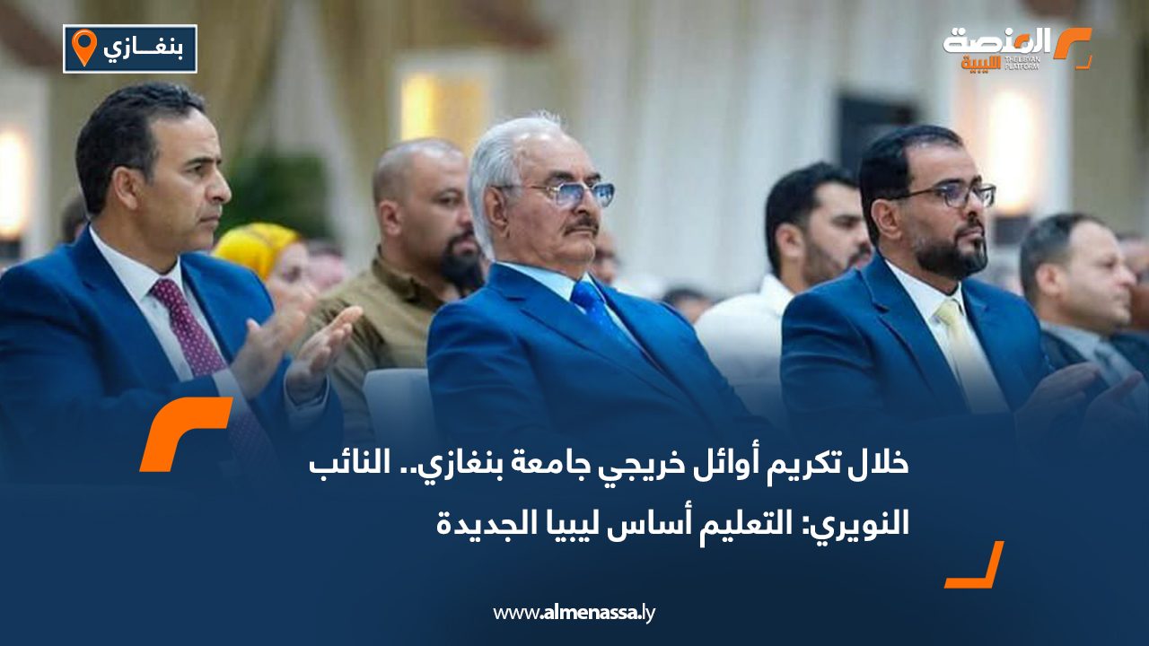 خلال تكريم أوائل خريجي جامعة بنغازي.. النائب النويري: التعليم أساس ليبيا الجديدة