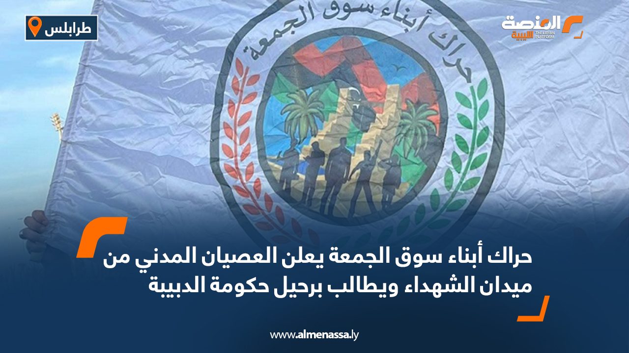 حراك أبناء سوق الجمعة يعلن العصيان المدني من ميدان الشهداء ويطالب برحيل حكومة الدبيبة