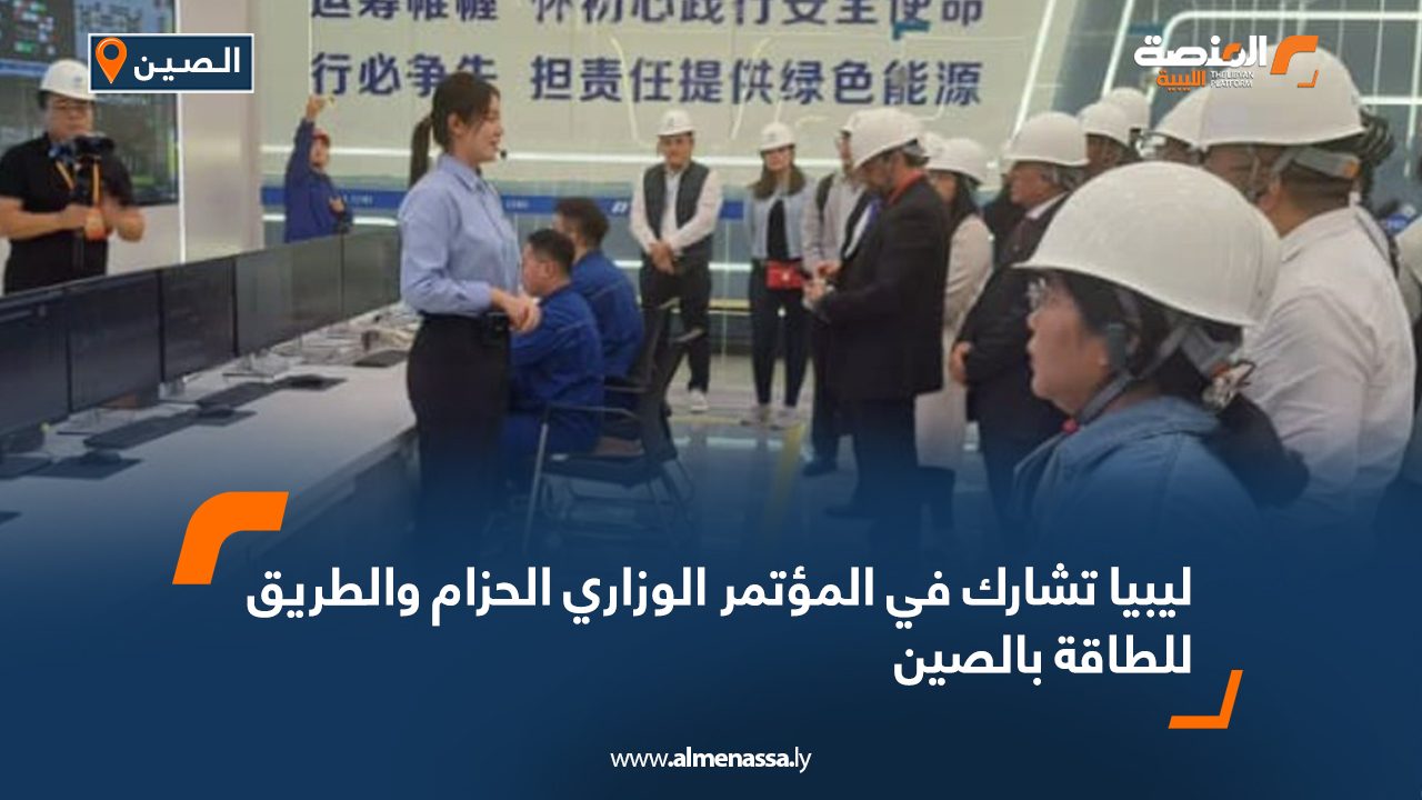 ليبيا تشارك في المؤتمر الوزاري الحزام والطريق للطاقة بالصين