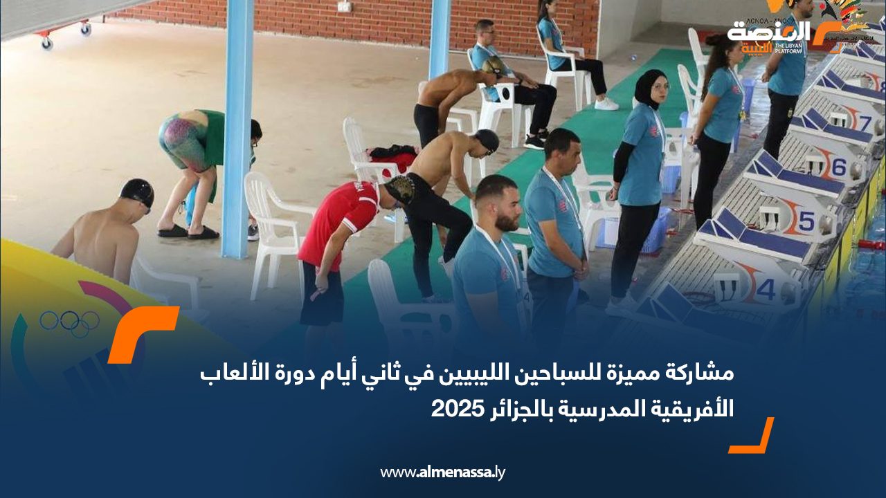 مشاركة مميزة للسباحين الليبيين في ثاني أيام دورة الألعاب الأفريقية المدرسية بالجزائر 2025