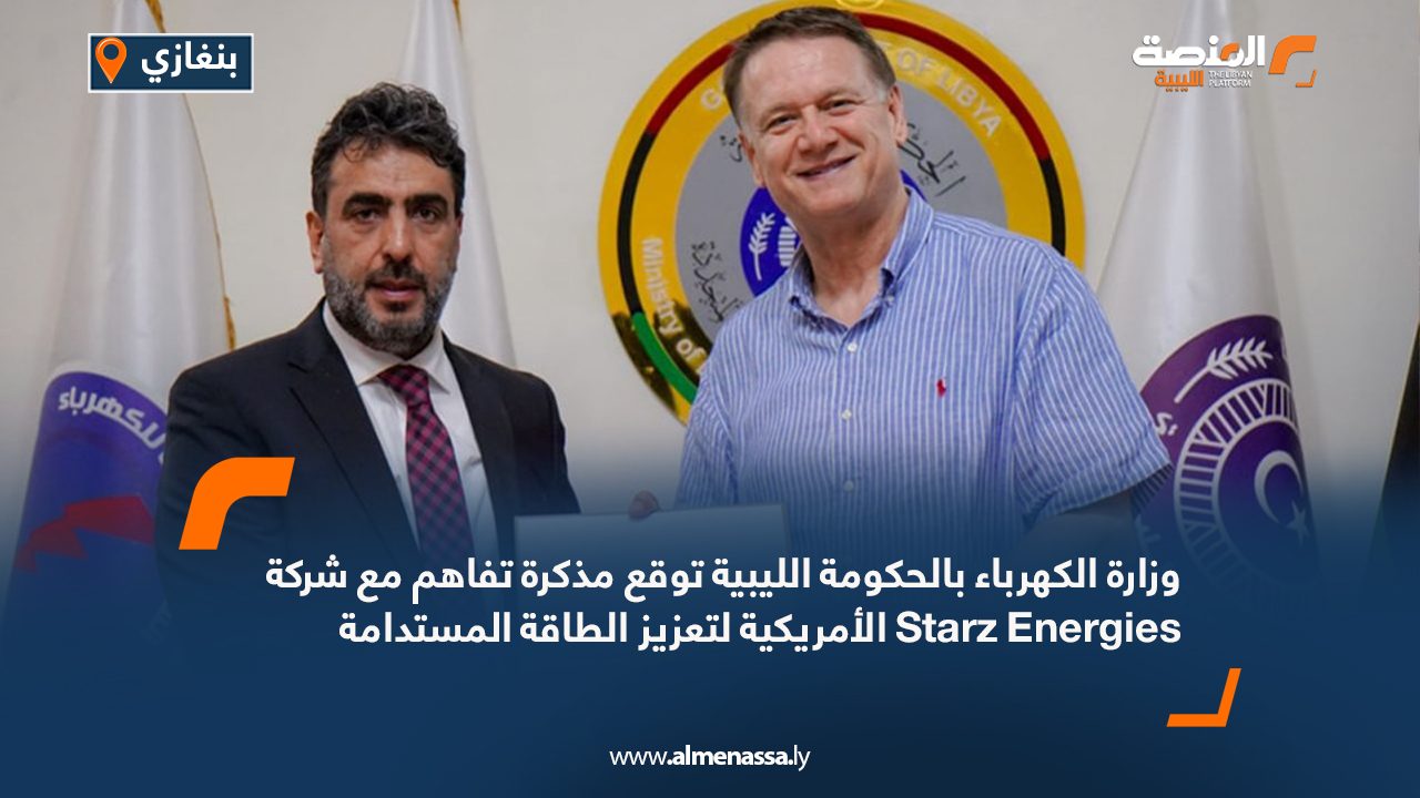 وزارة الكهرباء بالحكومة الليبية توقع مذكرة تفاهم مع شركة Starz Energies الأمريكية لتعزيز الطاقة المستدامة