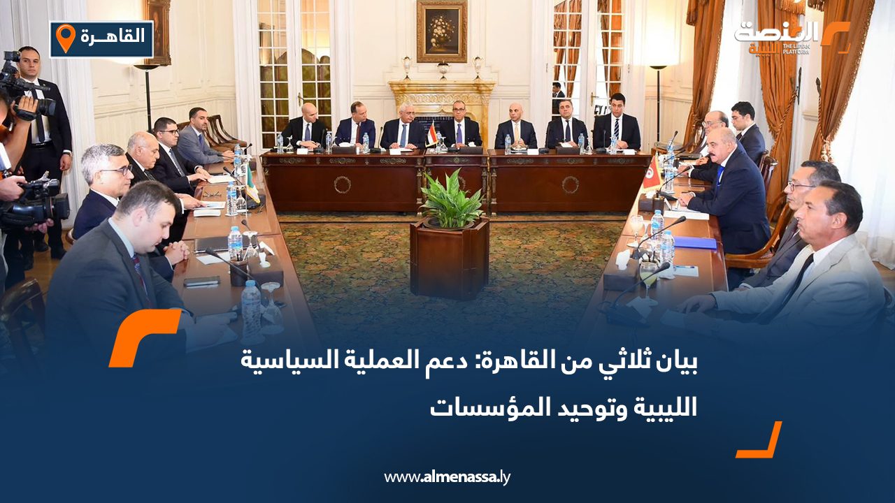 بيان ثلاثي من القاهرة: دعم العملية السياسية الليبية وتوحيد المؤسسات