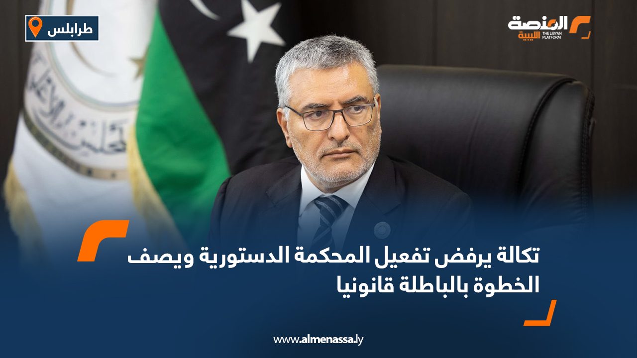 تكالة يرفض تفعيل المحكمة الدستورية ويصف الخطوة بالباطلة قانونيا