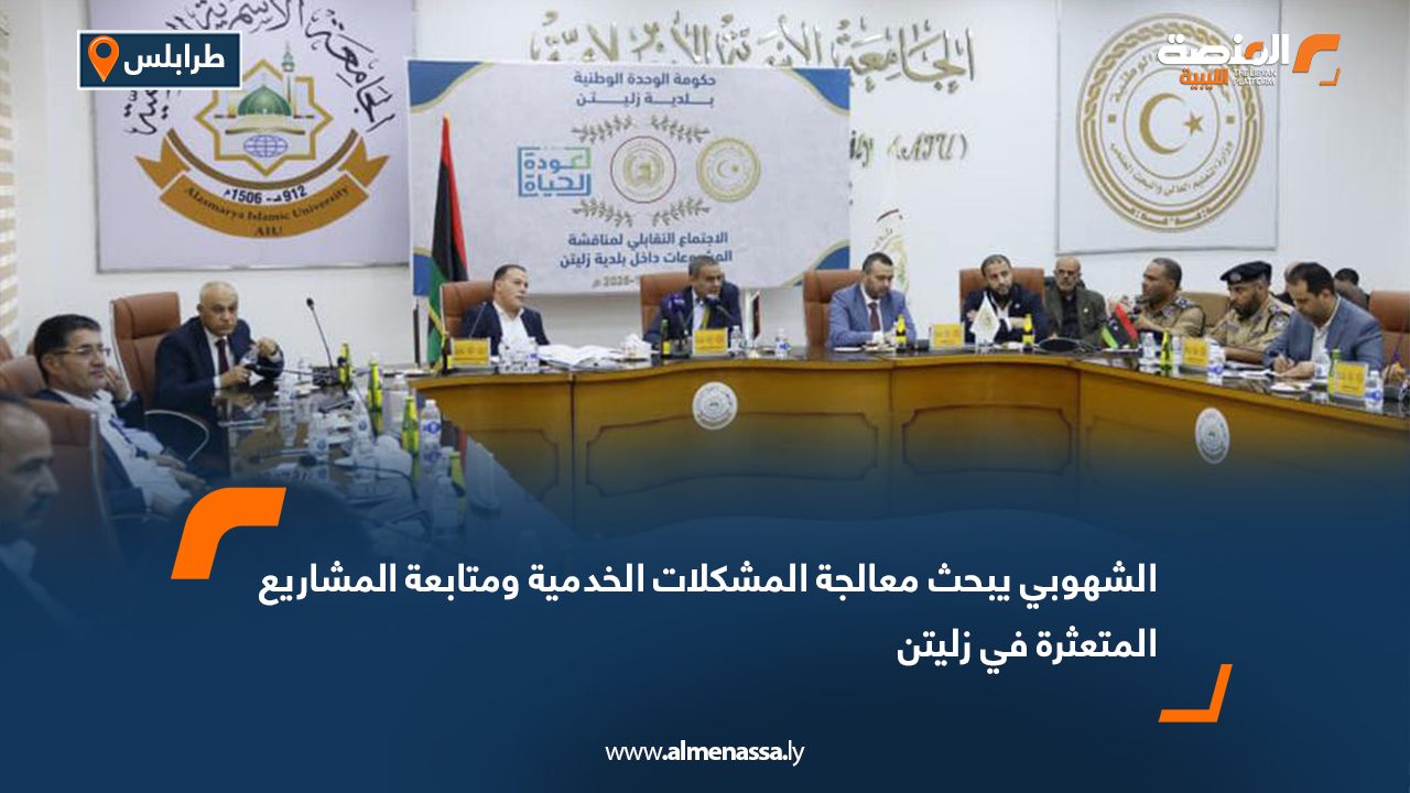 الشهوبي يبحث معالجة المشكلات الخدمية ومتابعة المشاريع المتعثرة في زليتن