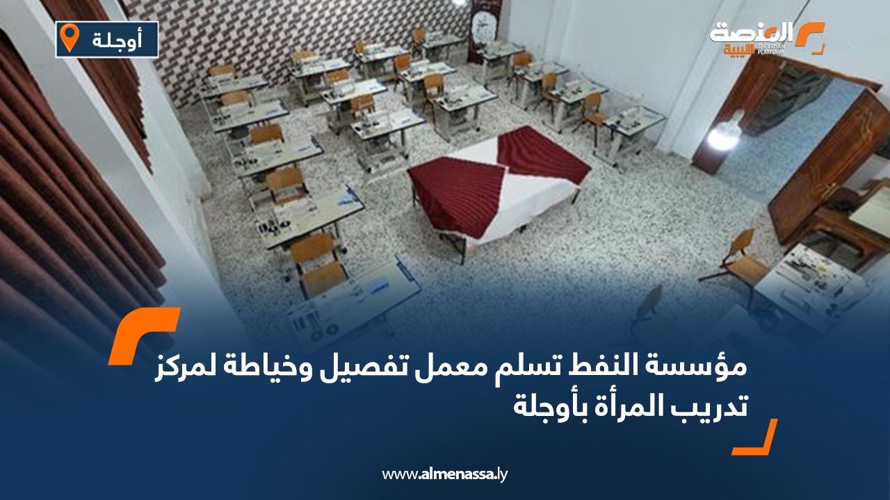 مؤسسة النفط تسلم معمل تفصيل وخياطة لمركز تدريب المرأة بأوجلة