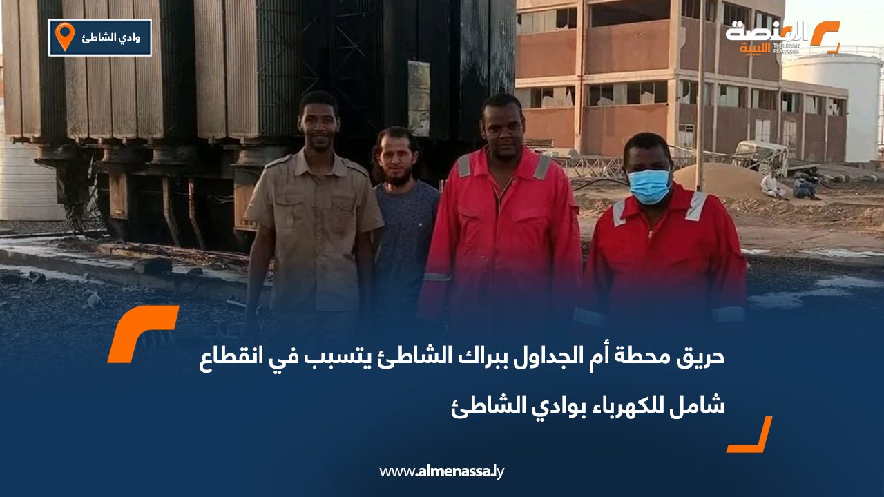 حريق محطة أم الجداول ببراك الشاطئ يتسبب في انقطاع شامل للكهرباء بوادي الشاطئ