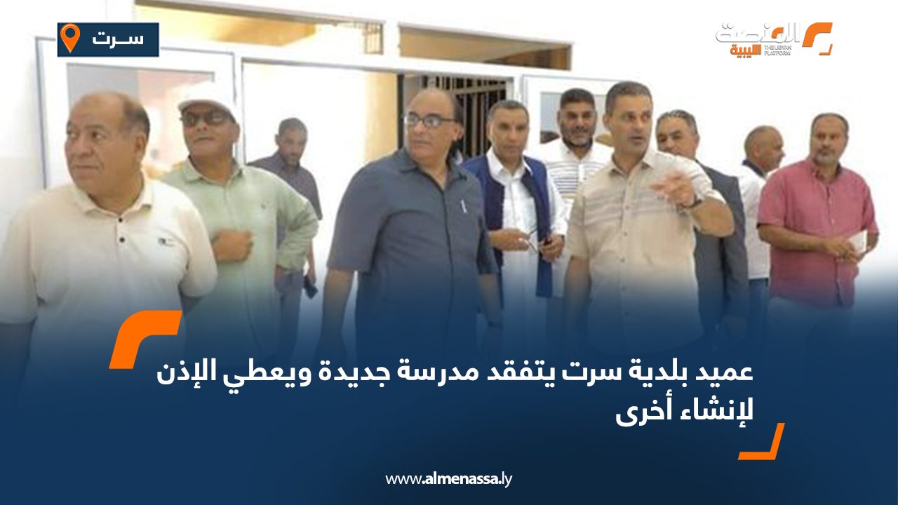عميد بلدية سرت يتفقد مدرسة جديدة ويعطي الإذن لإنشاء أخرى