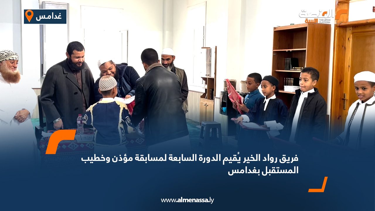 فريق رواد الخير يُقيم الدورة السابعة لمسابقة مؤذن وخطيب المستقبل بغدامس