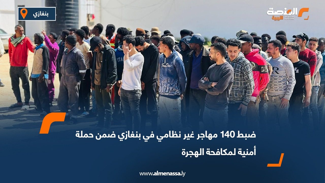 ضبط 140 مهاجر غير نظامي في بنغازي ضمن حملة أمنية لمكافحة الهجرة