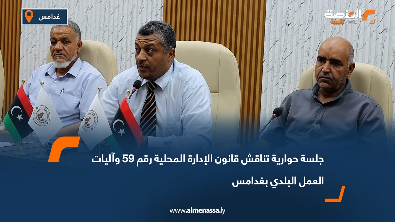 جلسة حوارية تناقش قانون الإدارة المحلية رقم 59 وآليات العمل البلدي بغدامس