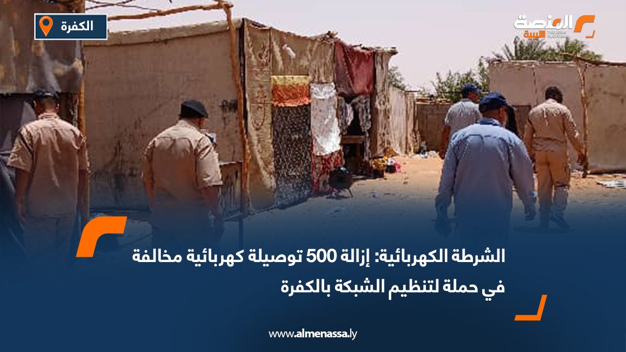 الشرطة الكهربائية: إزالة 500 توصيلة كهربائية مخالفة في حملة لتنظيم الشبكة بالكفرة