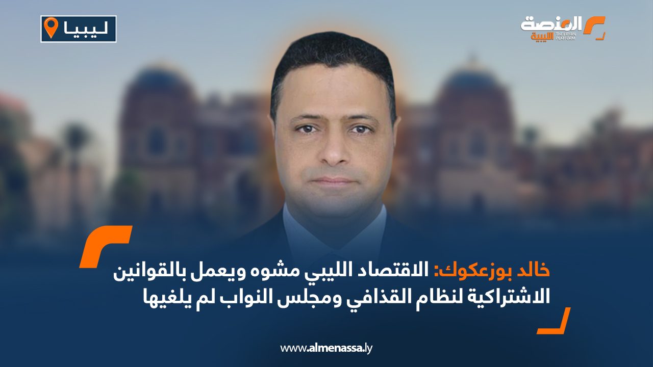 خالد بوزعكوك: الاتفاق على حل مشكلة المصرف المركزي سيعزز من سعر الدينار أمام الدولار