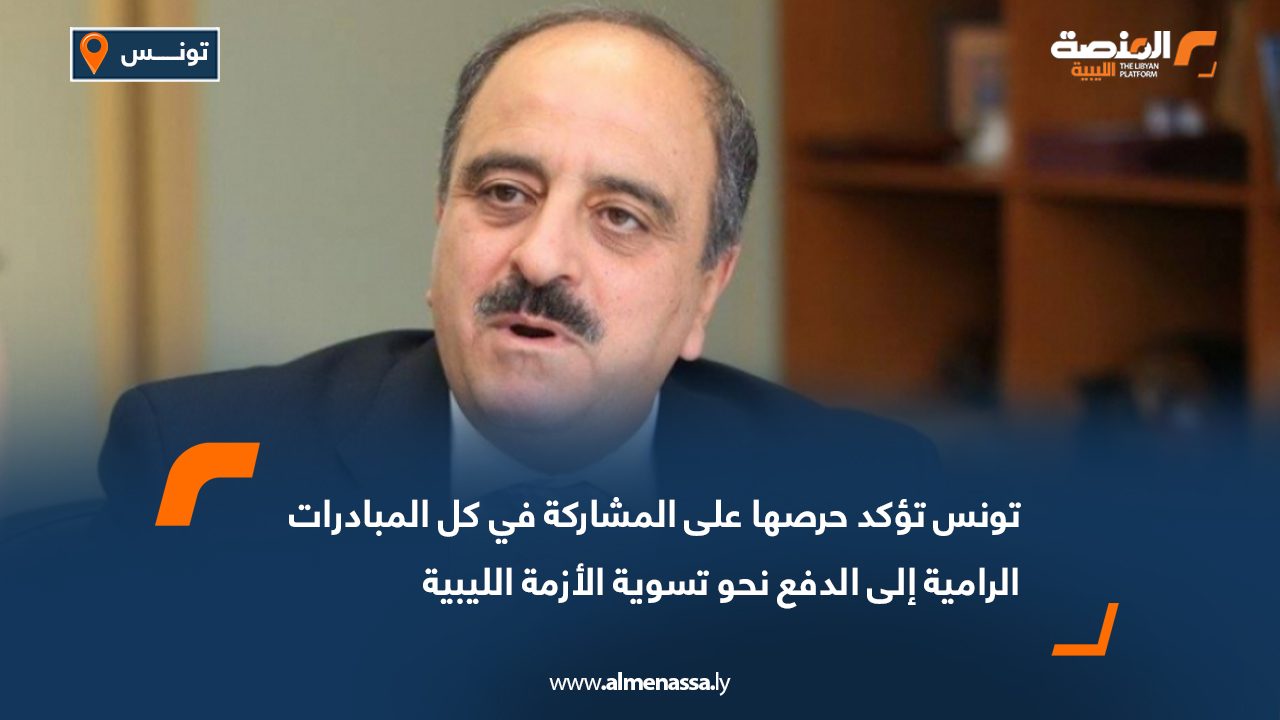 تونس تؤكد حرصها على المشاركة في كل المبادرات الرامية إلى الدفع نحو تسوية الأزمة الليبية