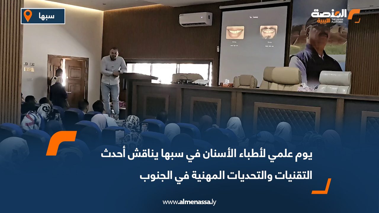 يوم علمي لأطباء الأسنان في سبها يناقش أحدث التقنيات والتحديات المهنية في الجنوب
