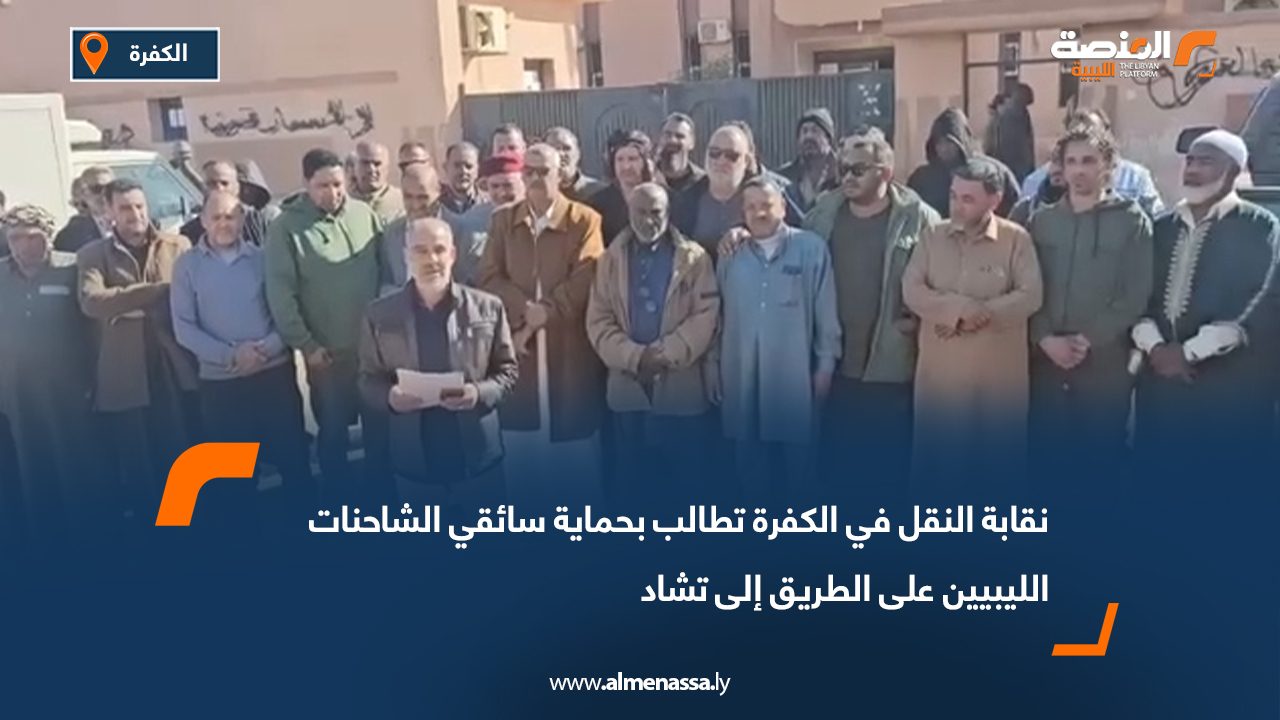 نقابة النقل في الكفرة تطالب بحماية سائقي الشاحنات الليبيين على الطريق إلى تشاد