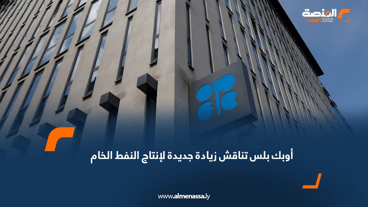 أوبك بلس تناقش زيادة جديدة لإنتاج النفط الخام
