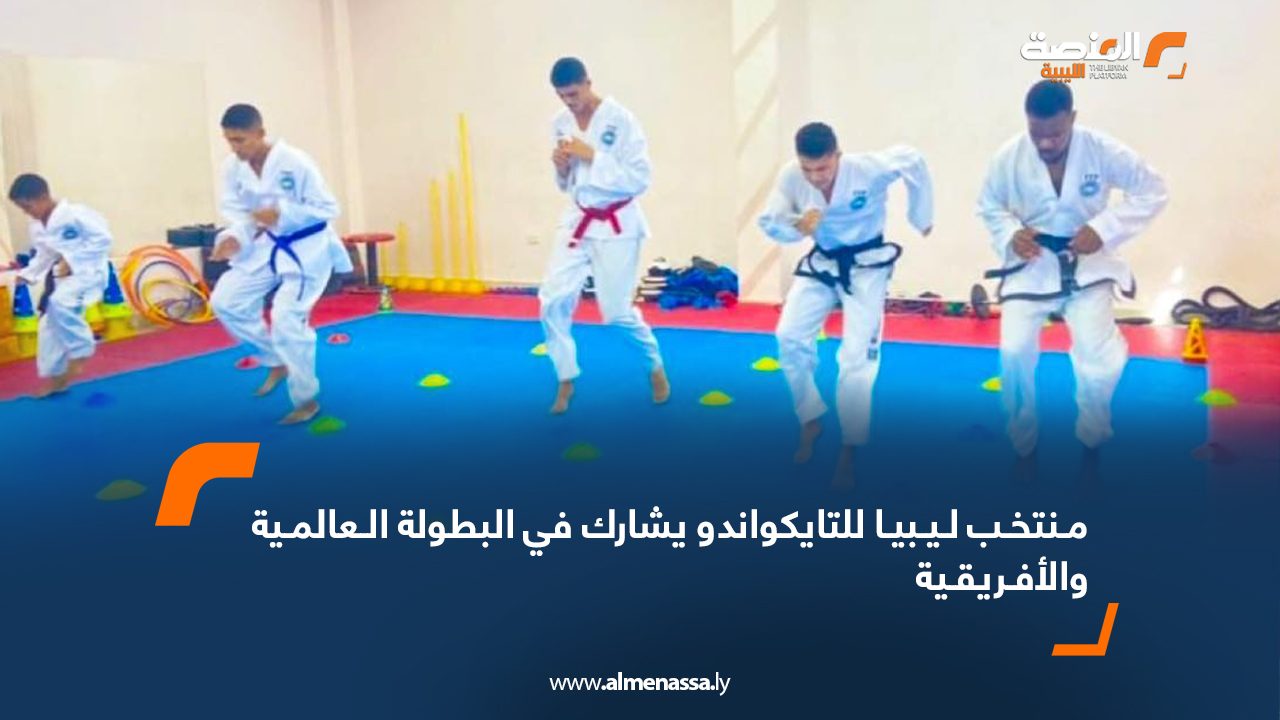 مـنتخـب لـيـبيـا للتايكواندو يشارك في البطولة الـعالمـية والأفـريقـية